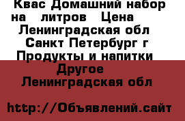 Квас Домашний набор на 9 литров › Цена ­ 45 - Ленинградская обл., Санкт-Петербург г. Продукты и напитки » Другое   . Ленинградская обл.